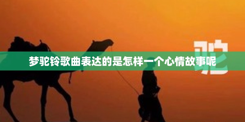 梦驼铃歌曲表达的是怎样一个心情故事呢