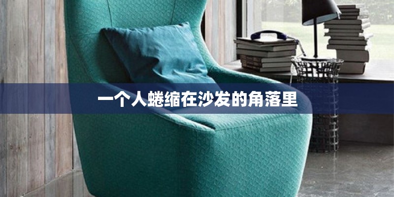 一个人蜷缩在沙发的角落里 一个人蜷缩在沙发的角落里