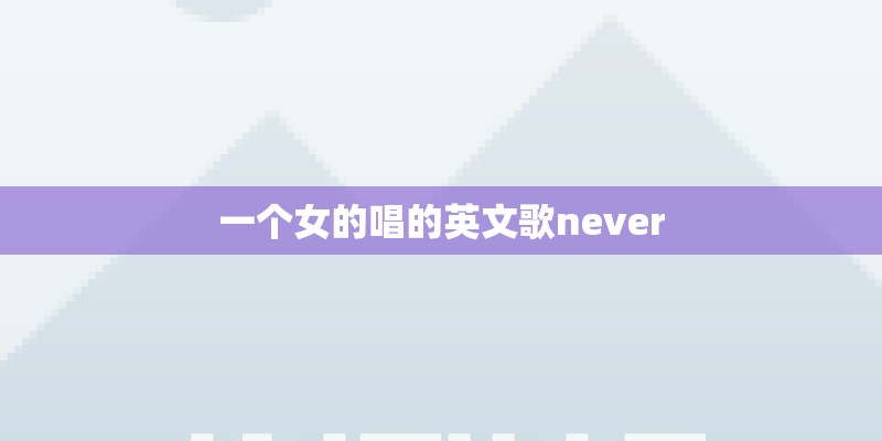 一个女的唱的英文歌never