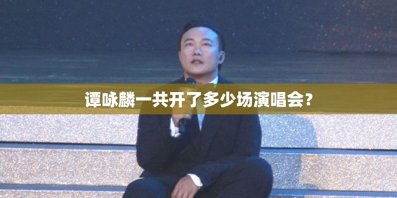 谭咏麟一共开了多少场演唱会？