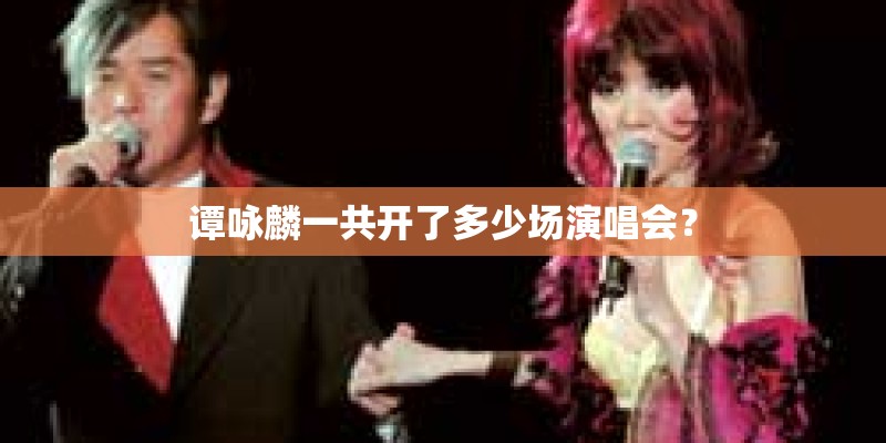 谭咏麟一共开了多少场演唱会？