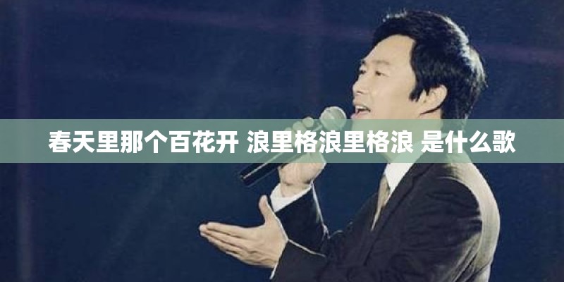 春天里那个百花开 浪里格浪里格浪 是什么歌