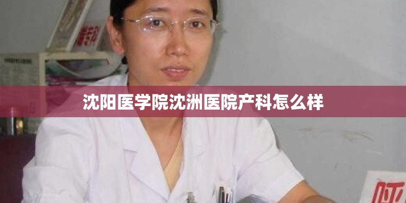 沈阳医学院沈洲医院产科怎么样