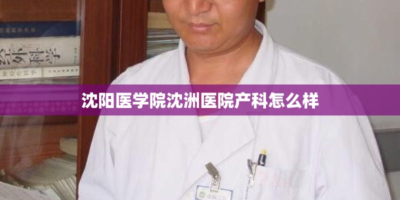 沈阳医学院沈洲医院产科怎么样
