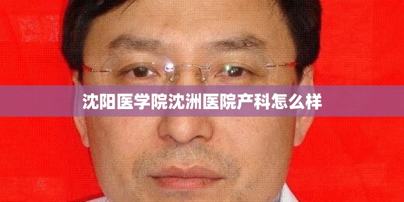 沈阳医学院沈洲医院产科怎么样