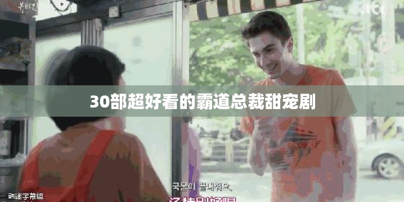 30部超好看的霸道总裁甜宠剧