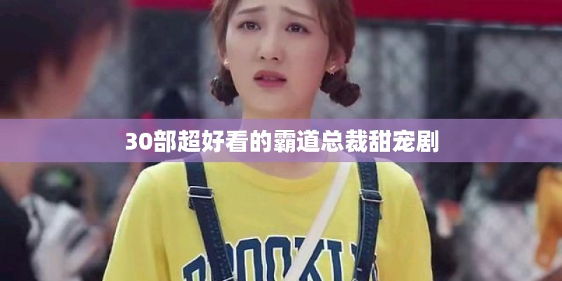 30部超好看的霸道总裁甜宠剧
