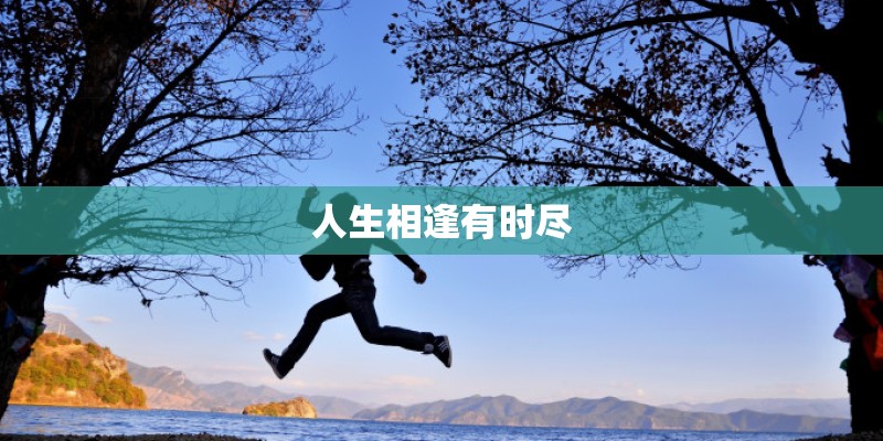 人生相逢有时尽