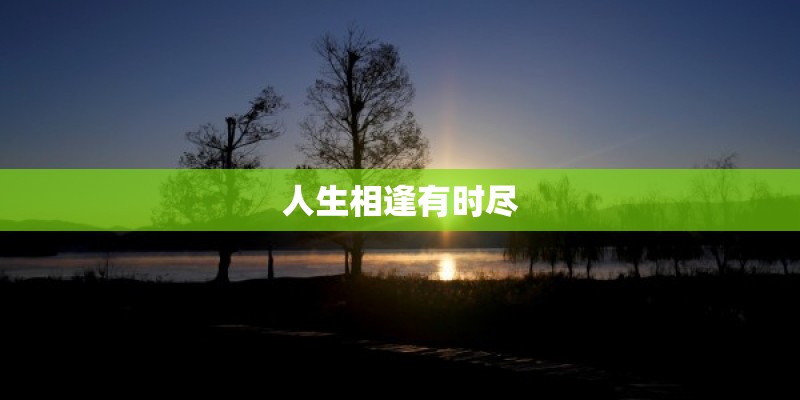 人生相逢有时尽