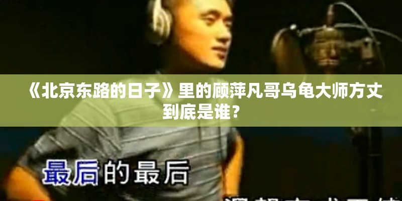《北京东路的日子》里的顾萍凡哥乌龟大师方丈到底是谁? 《北京东路的日子》里的顾萍凡哥乌龟大师方丈到底是谁?