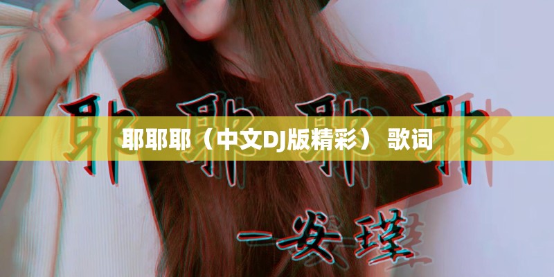 耶耶耶(中文DJ版精彩) 歌词 耶耶耶(中文DJ版精彩) 歌词