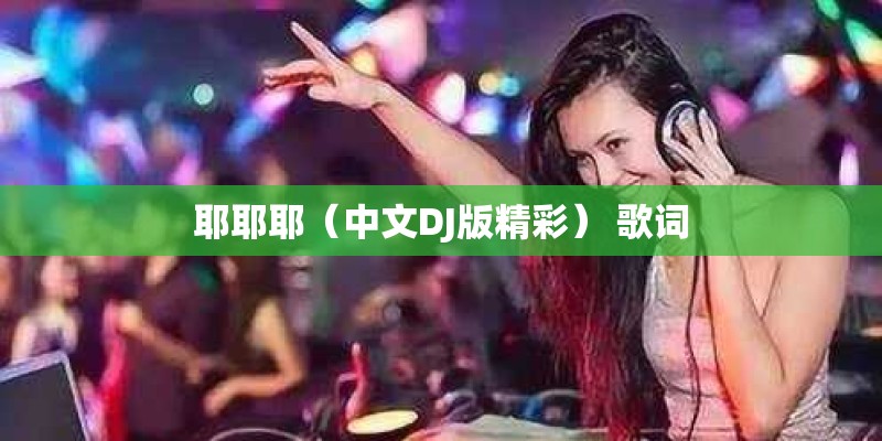 耶耶耶(中文DJ版精彩) 歌词 耶耶耶(中文DJ版精彩) 歌词