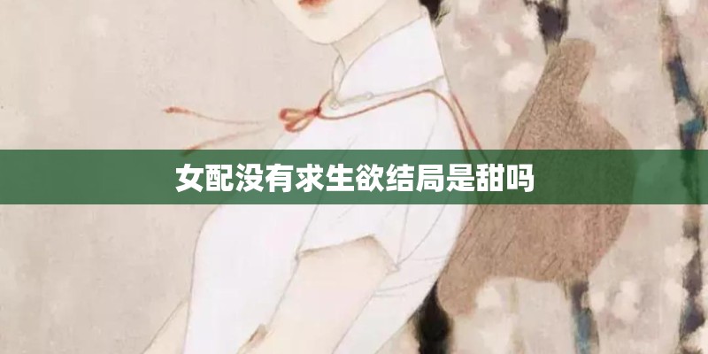 女配没有求生欲结局是甜吗