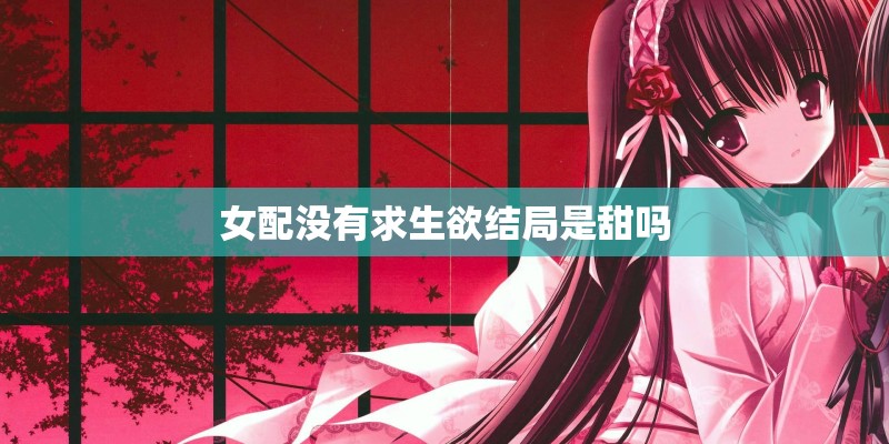 女配没有求生欲结局是甜吗