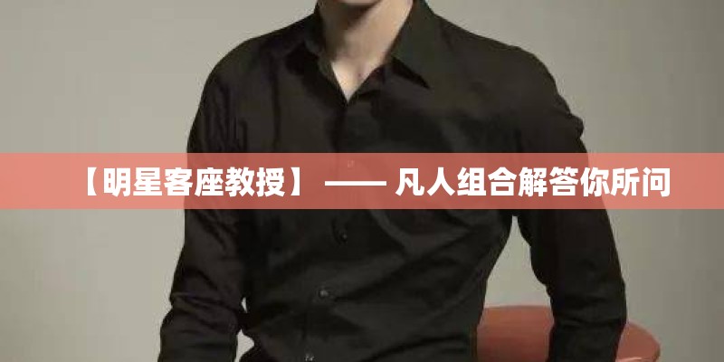 【明星客座教授】 —— 凡人组合解答你所问