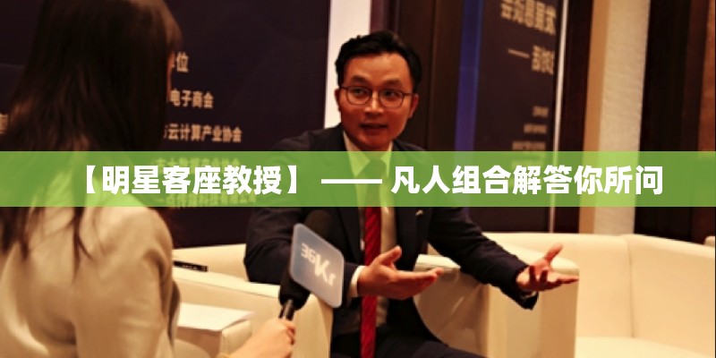 【明星客座教授】 —— 凡人组合解答你所问