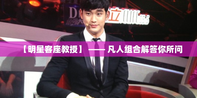 【明星客座教授】 —— 凡人组合解答你所问