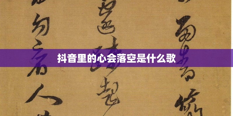 抖音里的心会落空是什么歌