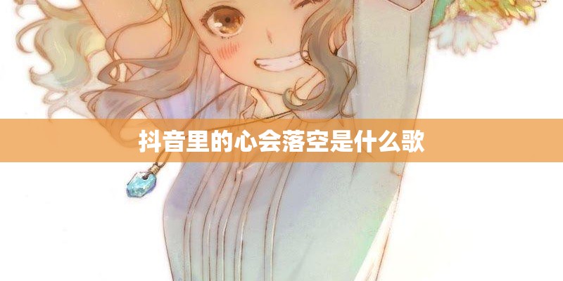 抖音里的心会落空是什么歌
