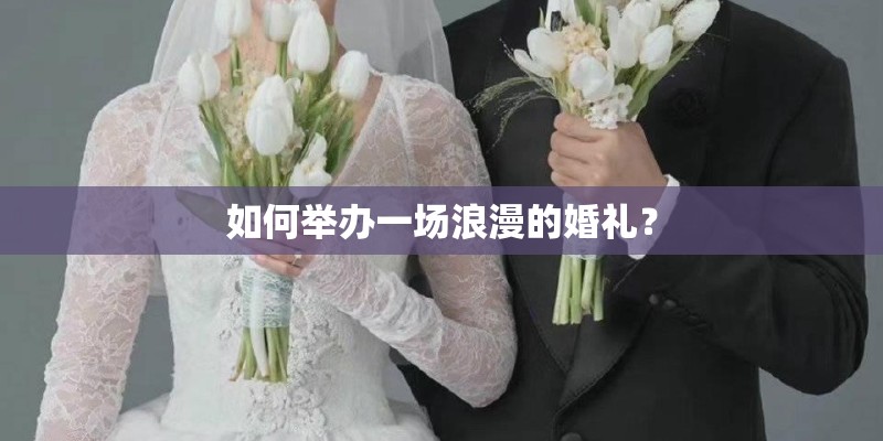 如何举办一场浪漫的婚礼？