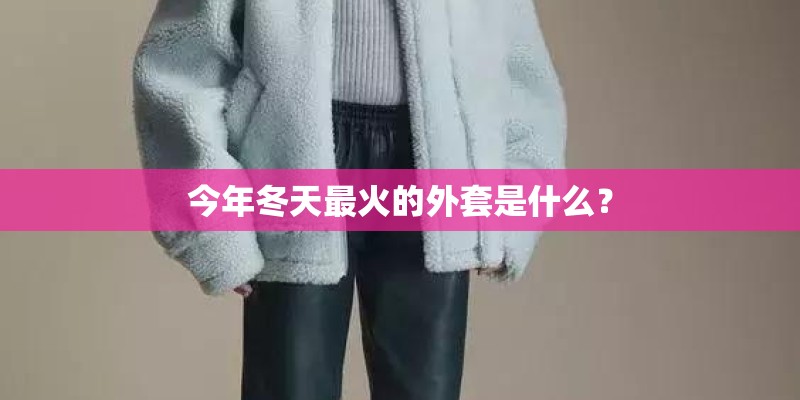 今年冬天最火的外套是什么？