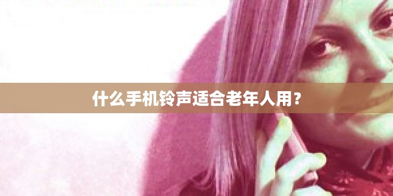 什么手机铃声适合老年人用？