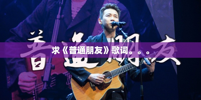 求《普通朋友》歌词。。。