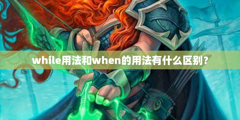 while用法和when的用法有什么区别？