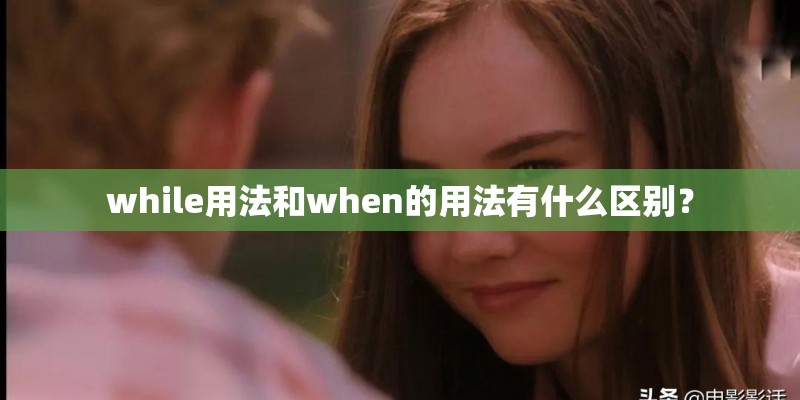 while用法和when的用法有什么区别？