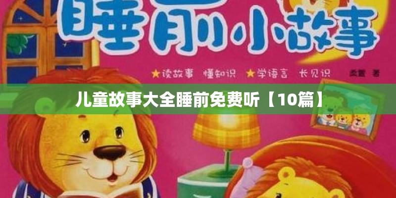 儿童故事大全睡前免费听【10篇】