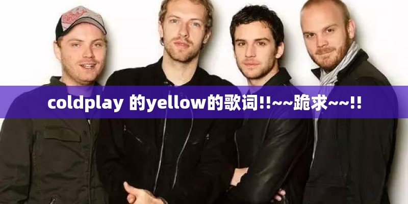 coldplay 的yellow的歌词!!~~跪求~~!!