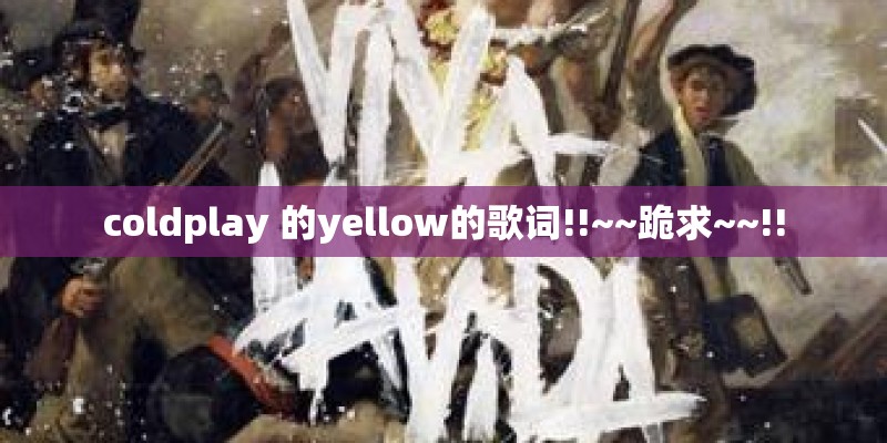 coldplay 的yellow的歌词!!~~跪求~~!!