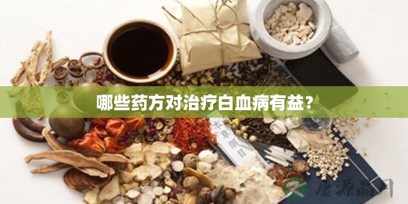 哪些药方对治疗白血病有益? 哪些药方对治疗白血病有益?