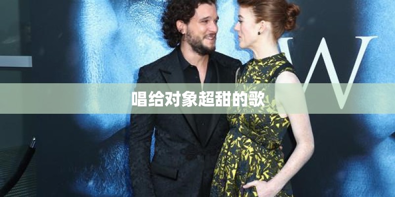 唱给对象超甜的歌 唱给对象超甜的歌