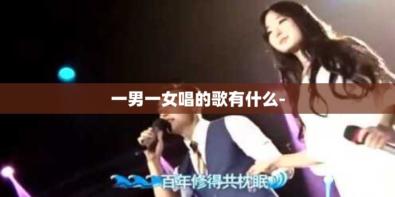 一男一女唱的歌有什么-