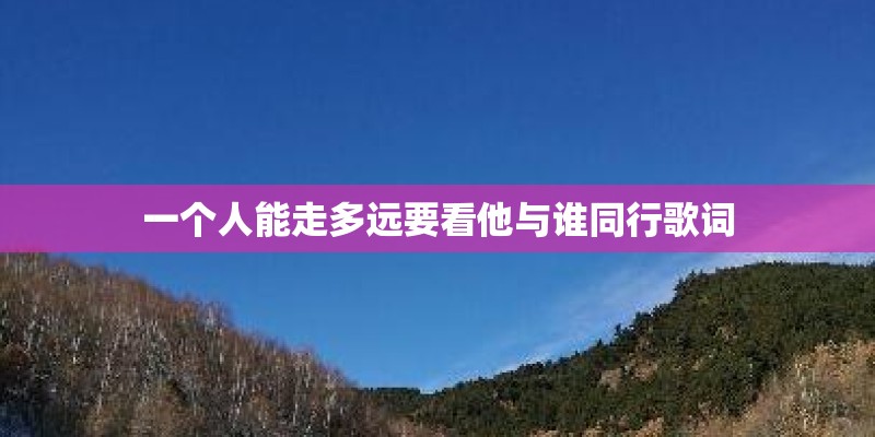 一个人能走多远要看他与谁同行歌词