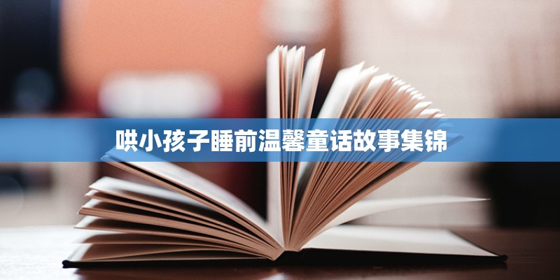 哄小孩子睡前温馨童话故事集锦