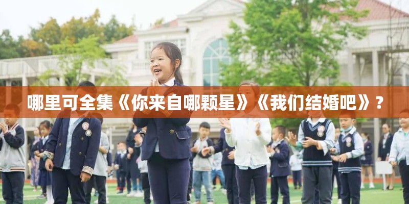 哪里可全集《你来自哪颗星》《我们结婚吧》？