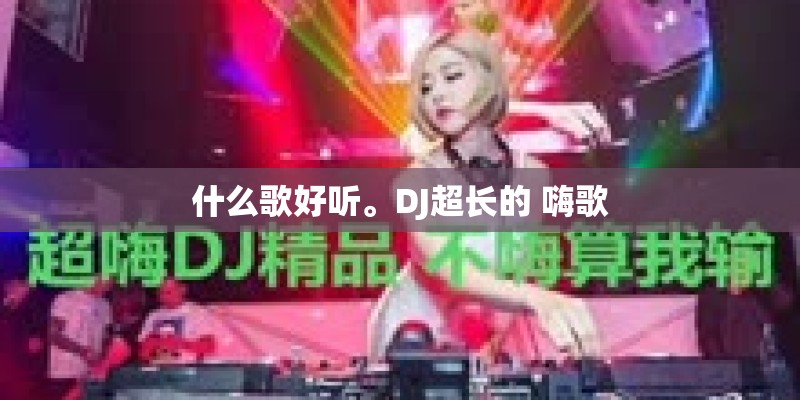 什么歌好听。DJ超长的 嗨歌