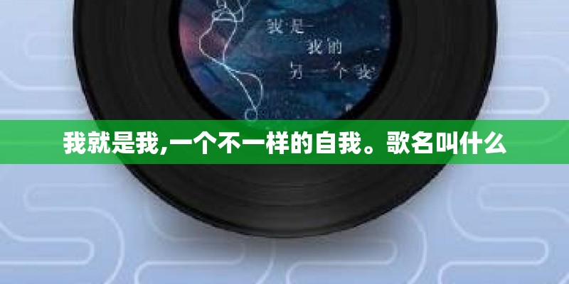 我就是我,一个不一样的自我。歌名叫什么