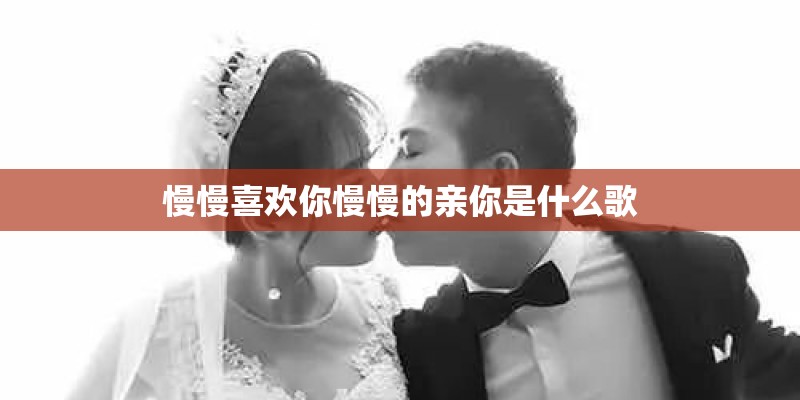 慢慢喜欢你慢慢的亲你是什么歌