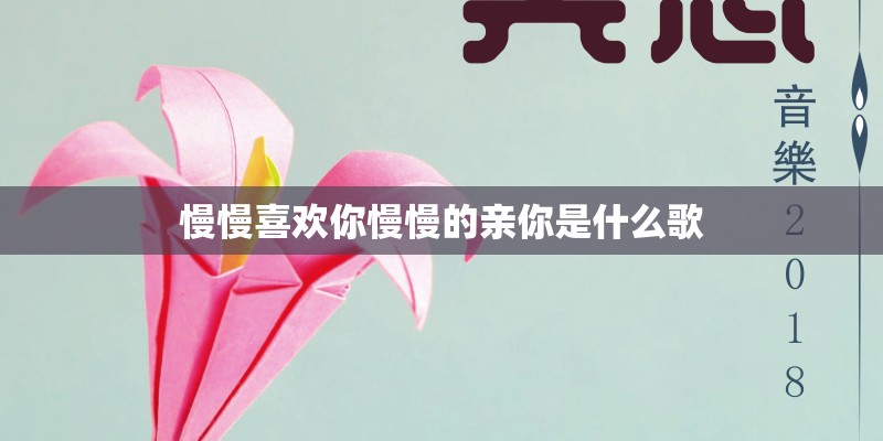 慢慢喜欢你慢慢的亲你是什么歌
