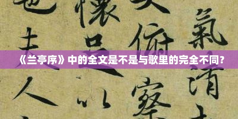 《兰亭序》中的全文是不是与歌里的完全不同？