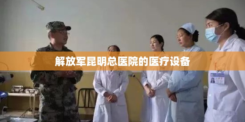 解放军昆明总医院的医疗设备