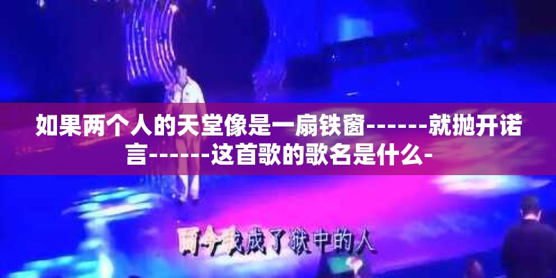 如果两个人的天堂像是一扇铁窗------就抛开诺言------这首歌的歌名是什么-