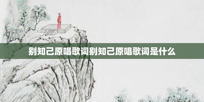 别知己原唱歌词别知己原唱歌词是什么