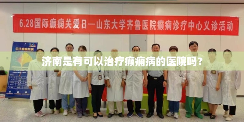 济南是有可以治疗癫痫病的医院吗? 济南是有可以治疗癫痫病的医院吗?