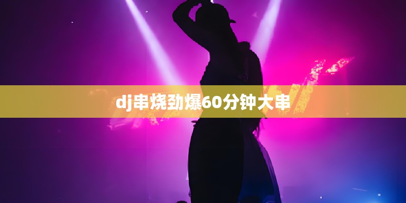 dj串烧劲爆60分钟大串