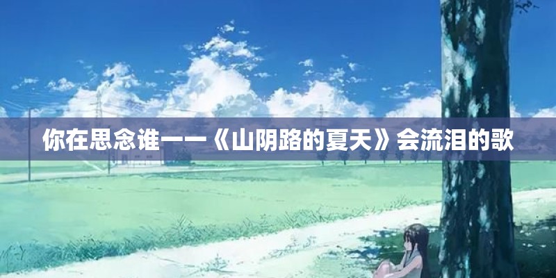 你在思念谁一一《山阴路的夏天》会流泪的歌