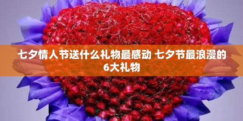 七夕情人节送什么礼物最感动 七夕节最浪漫的6大礼物
